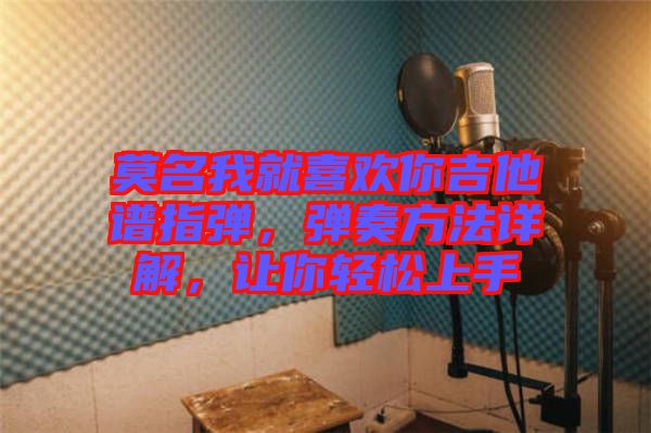 莫名我就喜歡你吉他譜指彈，彈奏方法詳解，讓你輕松上手