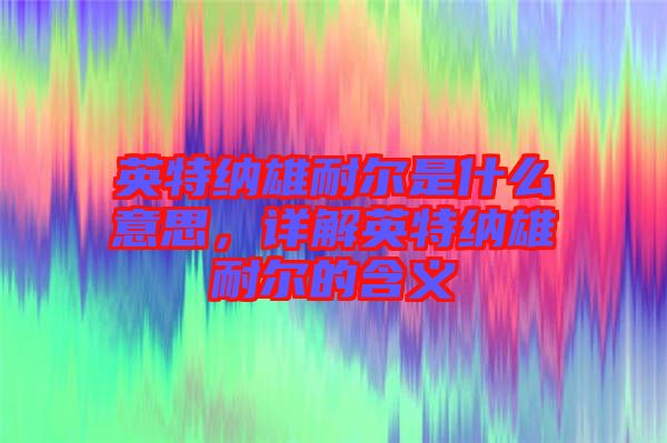 英特納雄耐爾是什么意思，詳解英特納雄耐爾的含義