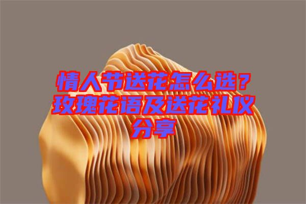 情人節(jié)送花怎么選？玫瑰花語及送花禮儀分享