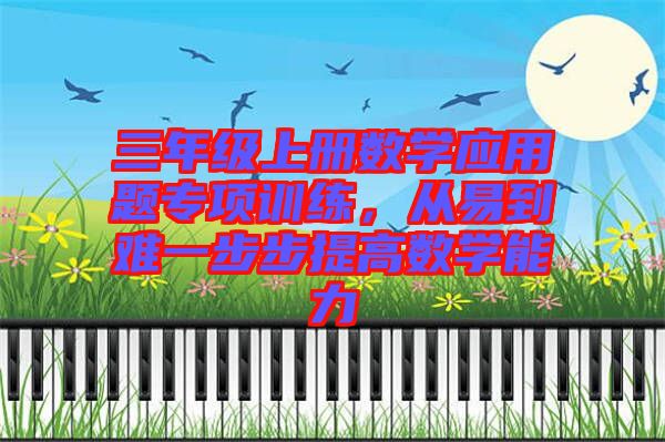 三年級(jí)上冊(cè)數(shù)學(xué)應(yīng)用題專項(xiàng)訓(xùn)練，從易到難一步步提高數(shù)學(xué)能力