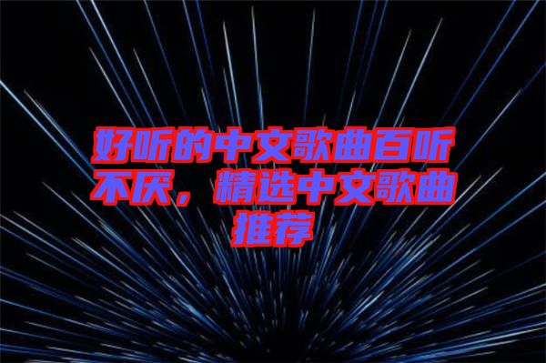 好聽的中文歌曲百聽不厭，精選中文歌曲推薦