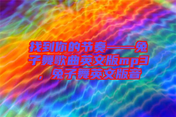 找到你的節(jié)奏——兔子舞歌曲英文版mp3，兔子舞英文版音