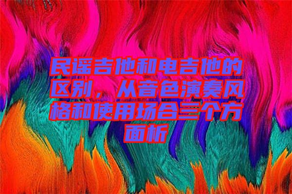 民謠吉他和電吉他的區(qū)別，從音色演奏風(fēng)格和使用場(chǎng)合三個(gè)方面析