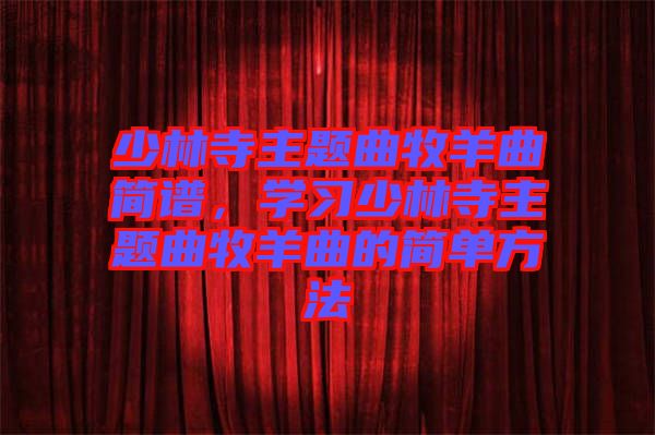 少林寺主題曲牧羊曲簡譜，學(xué)習(xí)少林寺主題曲牧羊曲的簡單方法