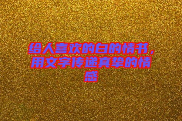 給人喜歡的白的情書(shū)，用文字傳遞真摯的情感