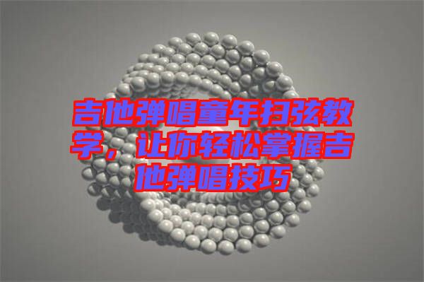 吉他彈唱童年掃弦教學(xué)，讓你輕松掌握吉他彈唱技巧