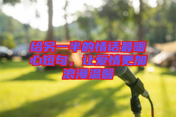 給另一半的情話最暖心短句，讓愛情更加浪漫溫馨