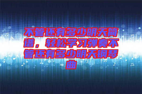 不管還有多少明天簡譜，輕松學(xué)習(xí)彈奏不管還有多少明天鋼琴曲
