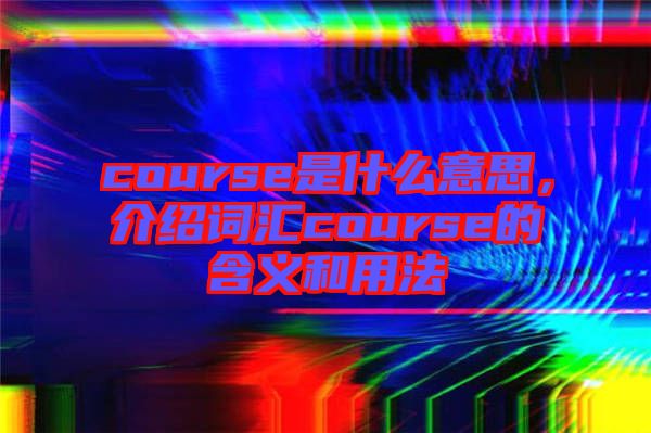 course是什么意思，介紹詞匯course的含義和用法