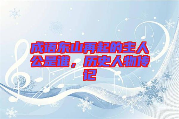 成語東山再起的主人公是誰，歷史人物傳記