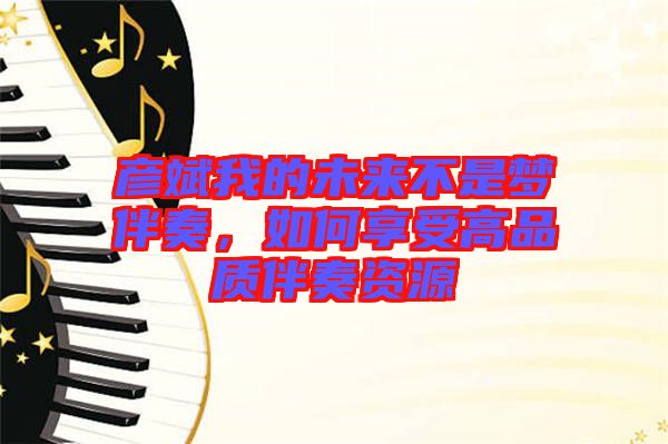 彥斌我的未來不是夢伴奏，如何享受高品質(zhì)伴奏資源