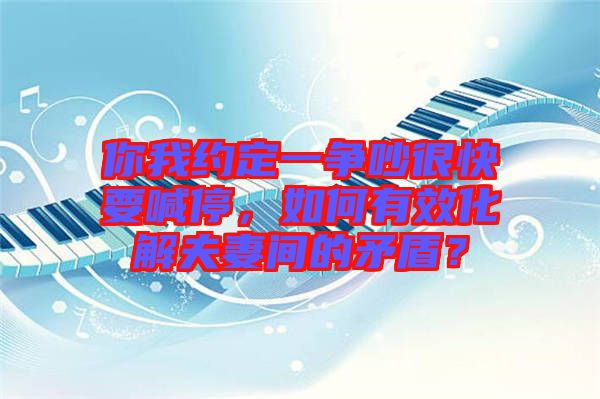 你我約定一爭吵很快要喊停，如何有效化解夫妻間的矛盾？