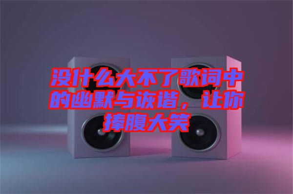 沒什么大不了歌詞中的幽默與詼諧，讓你捧腹大笑