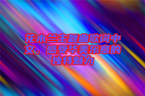 花木蘭主題曲歌詞中文，感受華美樂(lè)章的獨(dú)特魅力