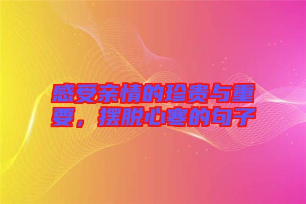 感受親情的珍貴與重要，擺脫心寒的句子