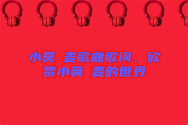 小莫騒麥歌曲歌詞，欣賞小莫騒麥的世界
