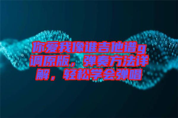 你愛我像誰吉他譜g調(diào)原版，彈奏方法詳解，輕松學(xué)會(huì)彈唱