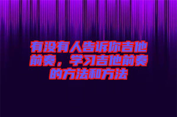 有沒(méi)有人告訴你吉他前奏，學(xué)習(xí)吉他前奏的方法和方法