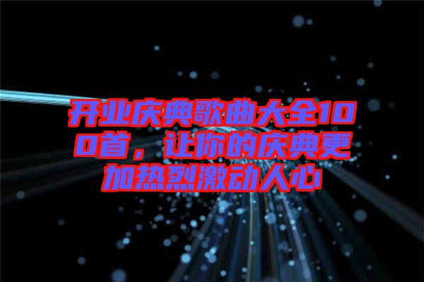 開(kāi)業(yè)慶典歌曲大全100首，讓你的慶典更加熱烈激動(dòng)人心