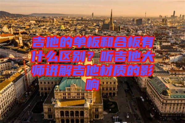 吉他的單板和合板有什么區(qū)別？聽吉他大師講解吉他材質的影響