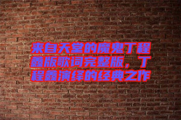 來自天堂的魔鬼丁程鑫版歌詞完整版，丁程鑫演繹的經(jīng)典之作