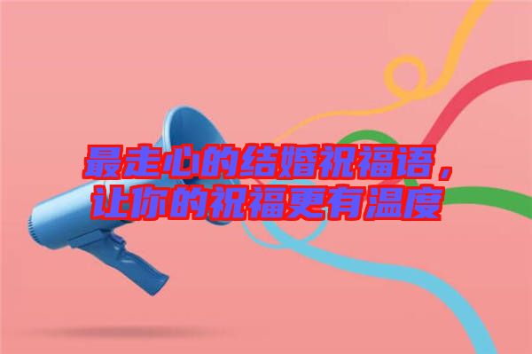 最走心的結婚祝福語，讓你的祝福更有溫度