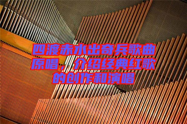 四渡赤水出奇兵歌曲原唱，介紹經(jīng)典紅歌的創(chuàng)作和演唱