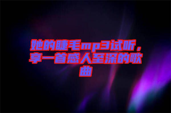 她的睫毛mp3試聽，享一首感人至深的歌曲