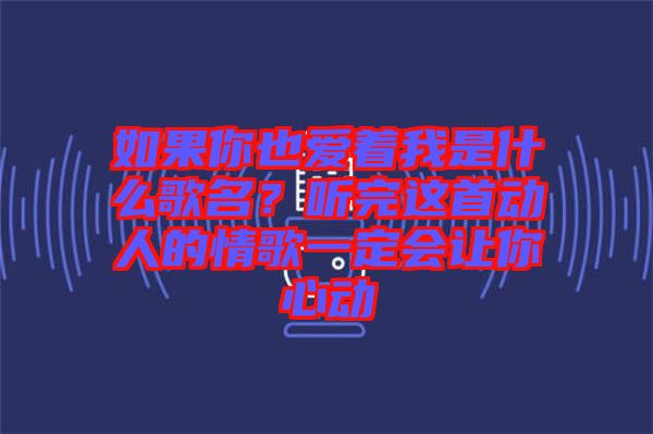 如果你也愛著我是什么歌名？聽完這首動人的情歌一定會讓你心動