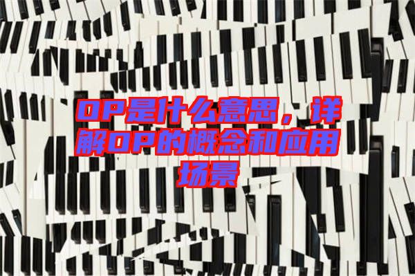 OP是什么意思，詳解OP的概念和應(yīng)用場景