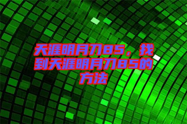天涯明月刀85，找到天涯明月刀85的方法