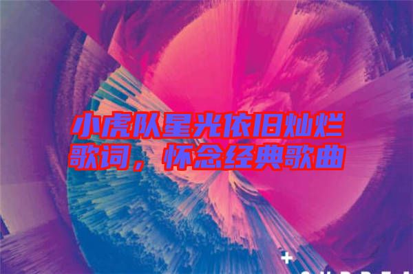 小虎隊星光依舊燦爛歌詞，懷念經(jīng)典歌曲