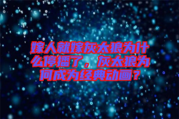 嫁人就嫁灰太狼為什么停播了，灰太狼為何成為經(jīng)典動畫？