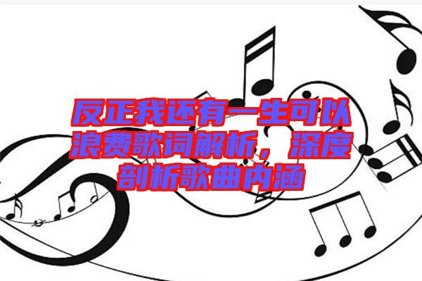 反正我還有一生可以浪費(fèi)歌詞解析，深度剖析歌曲內(nèi)涵