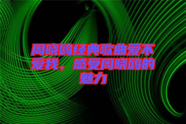 周曉鷗經典歌曲愛不愛我，感受周曉鷗的魅力
