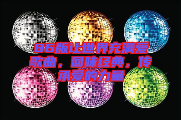 86版讓世界充滿愛歌曲，回味經(jīng)典，傳承愛的力量