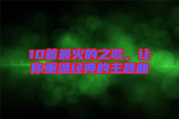 10首最火的之歌，讓你重溫經(jīng)典的主題曲