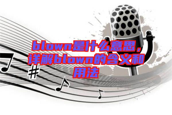 blown是什么意思，詳解blown的含義和用法