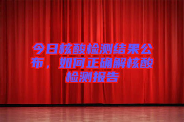 今日核酸檢測結(jié)果公布，如何正確解核酸檢測報告