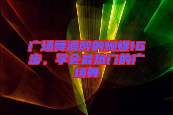 廣場(chǎng)舞酒醉的蝴蝶16步，學(xué)會(huì)最熱門的廣場(chǎng)舞