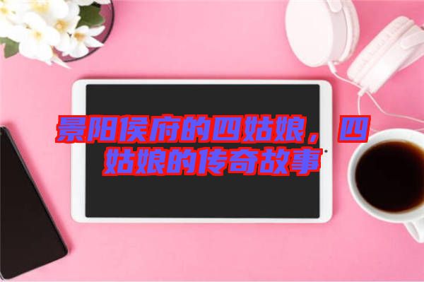 景陽侯府的四姑娘，四姑娘的傳奇故事
