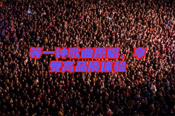 等一鐘歌曲原唱，享受高品質體驗