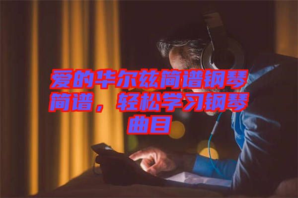 愛的華爾茲簡(jiǎn)譜鋼琴簡(jiǎn)譜，輕松學(xué)習(xí)鋼琴曲目