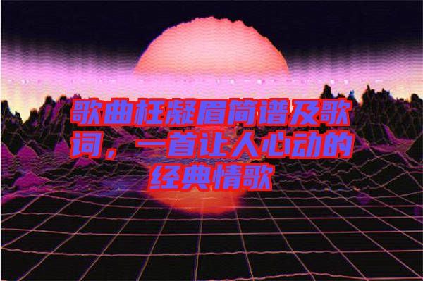 歌曲枉凝眉簡(jiǎn)譜及歌詞，一首讓人心動(dòng)的經(jīng)典情歌