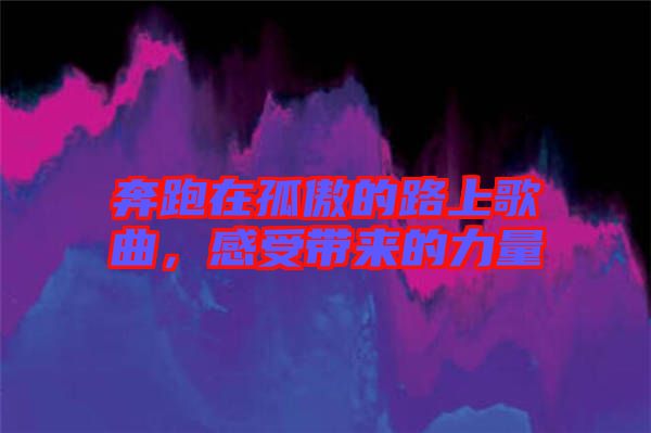 奔跑在孤傲的路上歌曲，感受帶來(lái)的力量