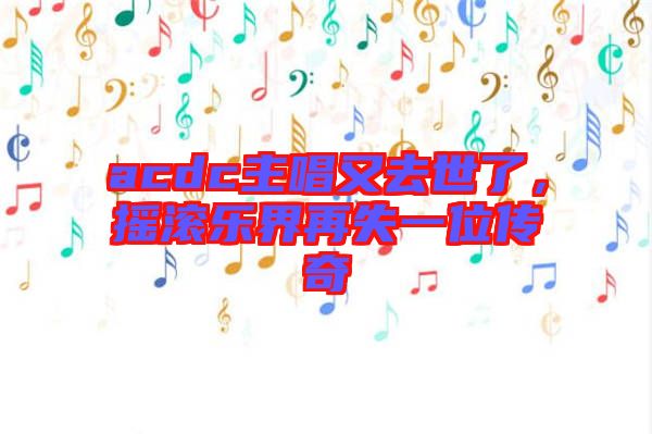 acdc主唱又去世了，搖滾樂(lè)界再失一位傳奇
