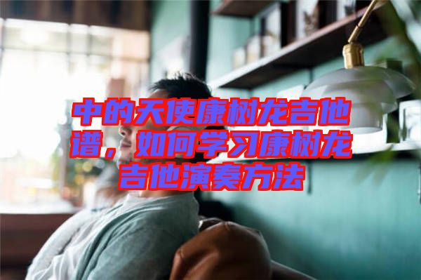 中的天使康樹(shù)龍吉他譜，如何學(xué)習(xí)康樹(shù)龍吉他演奏方法