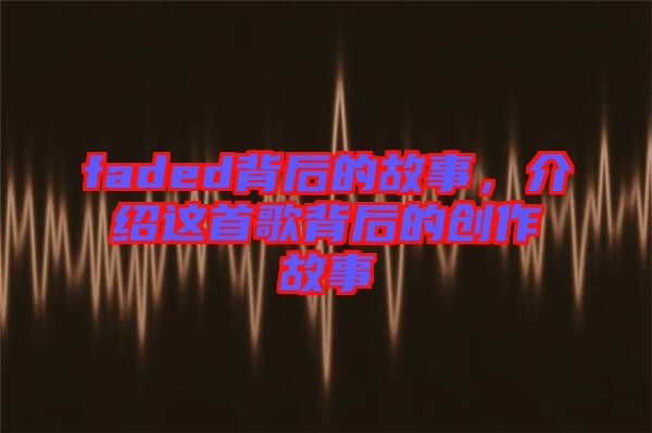 faded背后的故事，介紹這首歌背后的創(chuàng)作故事