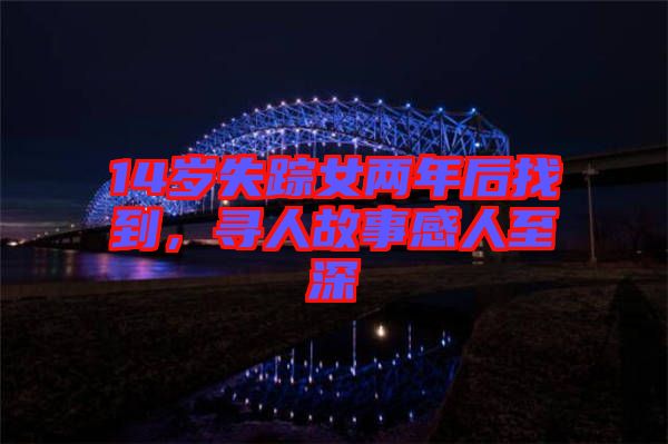 14歲失蹤女兩年后找到，尋人故事感人至深