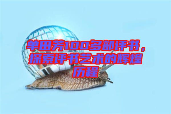 單田芳100多部評(píng)書，探索評(píng)書藝術(shù)的輝煌歷程